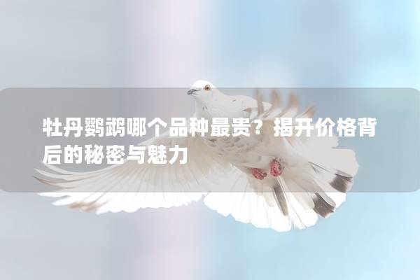 牡丹鹦鹉哪个品种最贵？揭开价格背后的秘密与魅力