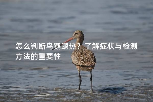 怎么判断鸟鹦鹉热？了解症状与检测方法的重要性