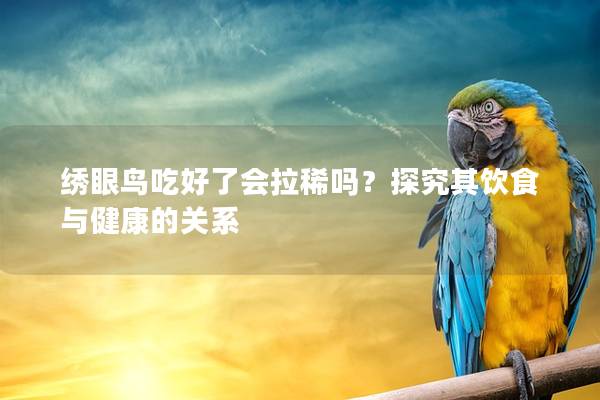 绣眼鸟吃好了会拉稀吗？探究其饮食与健康的关系