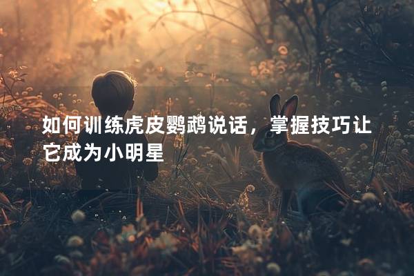 如何训练虎皮鹦鹉说话，掌握技巧让它成为小明星