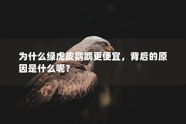 为什么绿虎皮鹦鹉更便宜，背后的原因是什么呢？