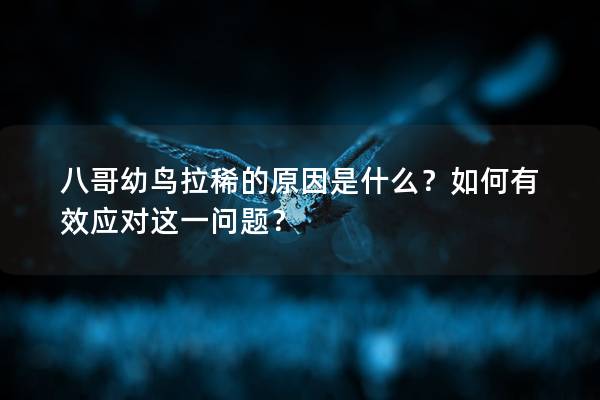 八哥幼鸟拉稀的原因是什么？如何有效应对这一问题？