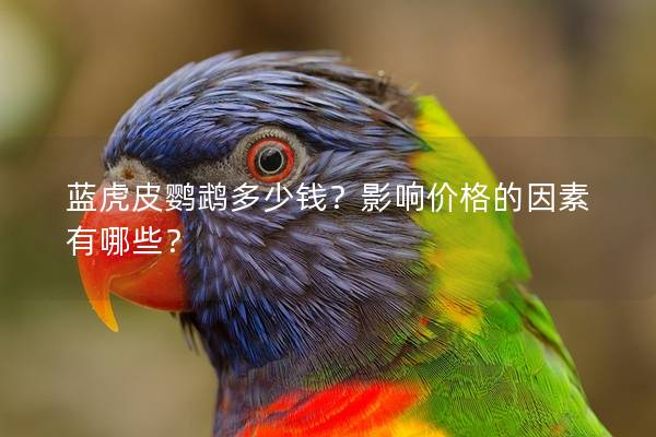 蓝虎皮鹦鹉多少钱？影响价格的因素有哪些？