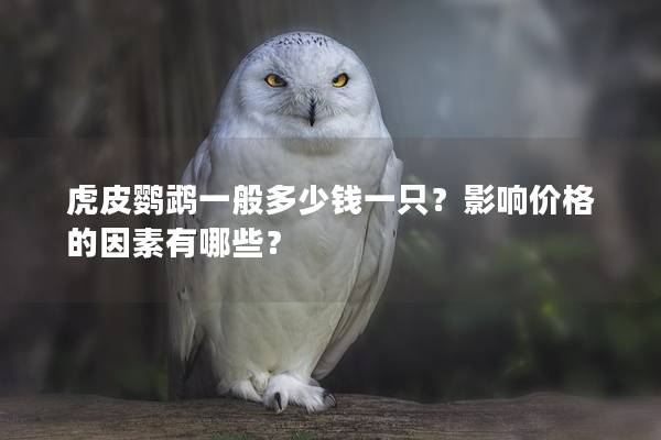 虎皮鹦鹉一般多少钱一只？影响价格的因素有哪些？