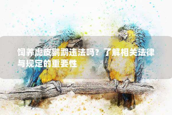 饲养虎皮鹦鹉违法吗？了解相关法律与规定的重要性