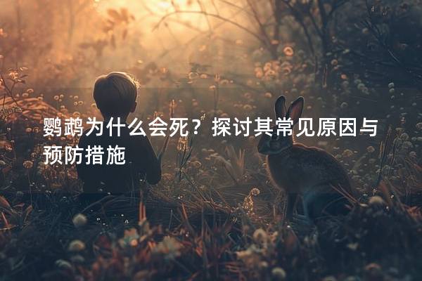 鹦鹉为什么会死？探讨其常见原因与预防措施